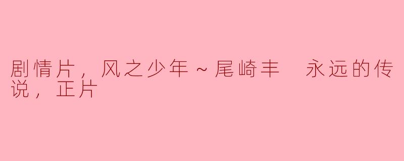### 风之少年～尾崎丰 永远的传说：追寻音乐与青春的呼唤